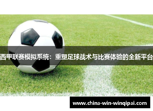 西甲联赛模拟系统：重塑足球战术与比赛体验的全新平台