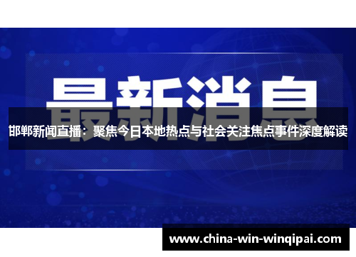 邯郸新闻直播：聚焦今日本地热点与社会关注焦点事件深度解读